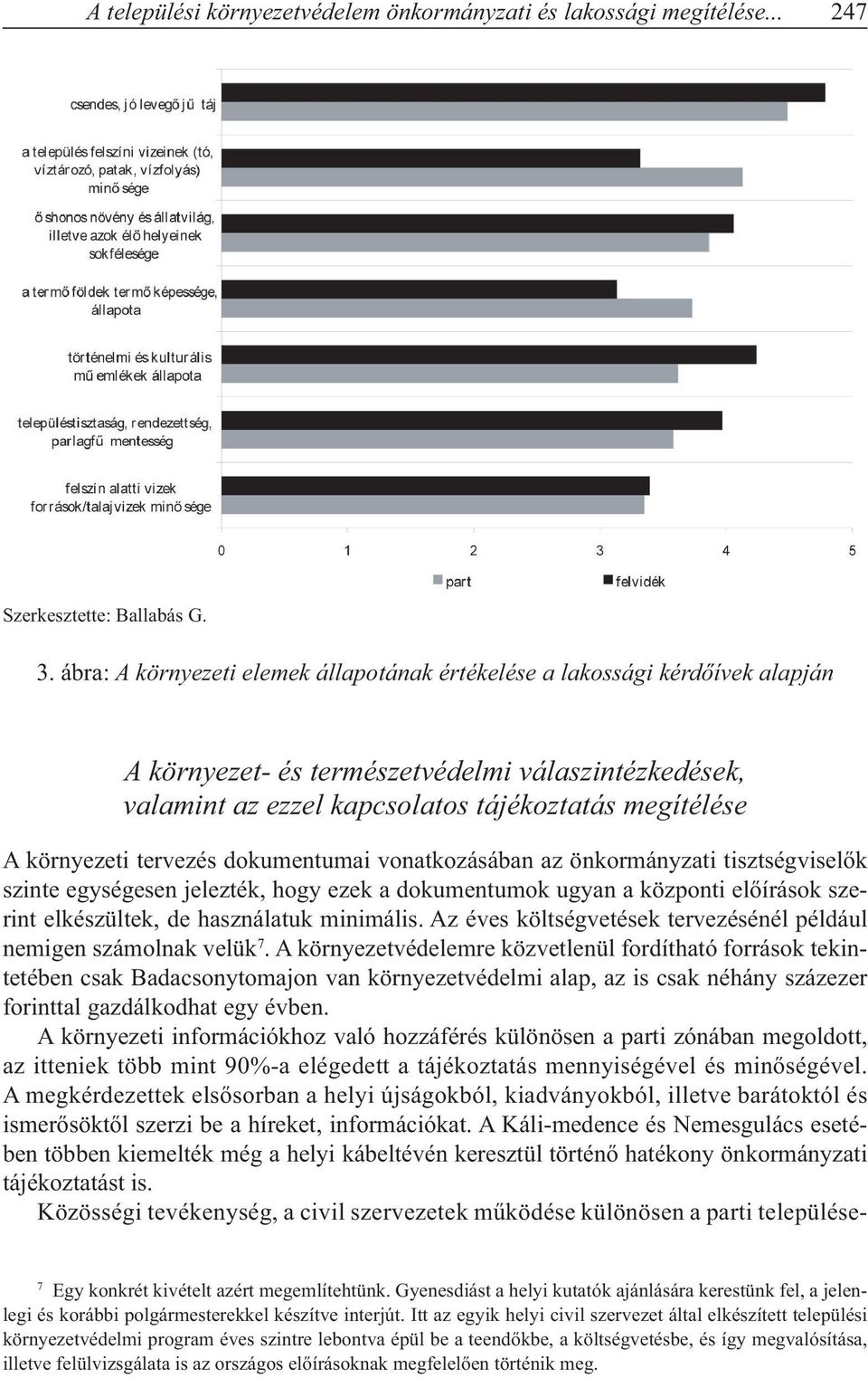 tervezés dokumentumai vonatkozásában az önkormányzati tisztségviselők szinte egységesen jelezték, hogy ezek a dokumentumok ugyan a központi előírások szerint elkészültek, de használatuk minimális.