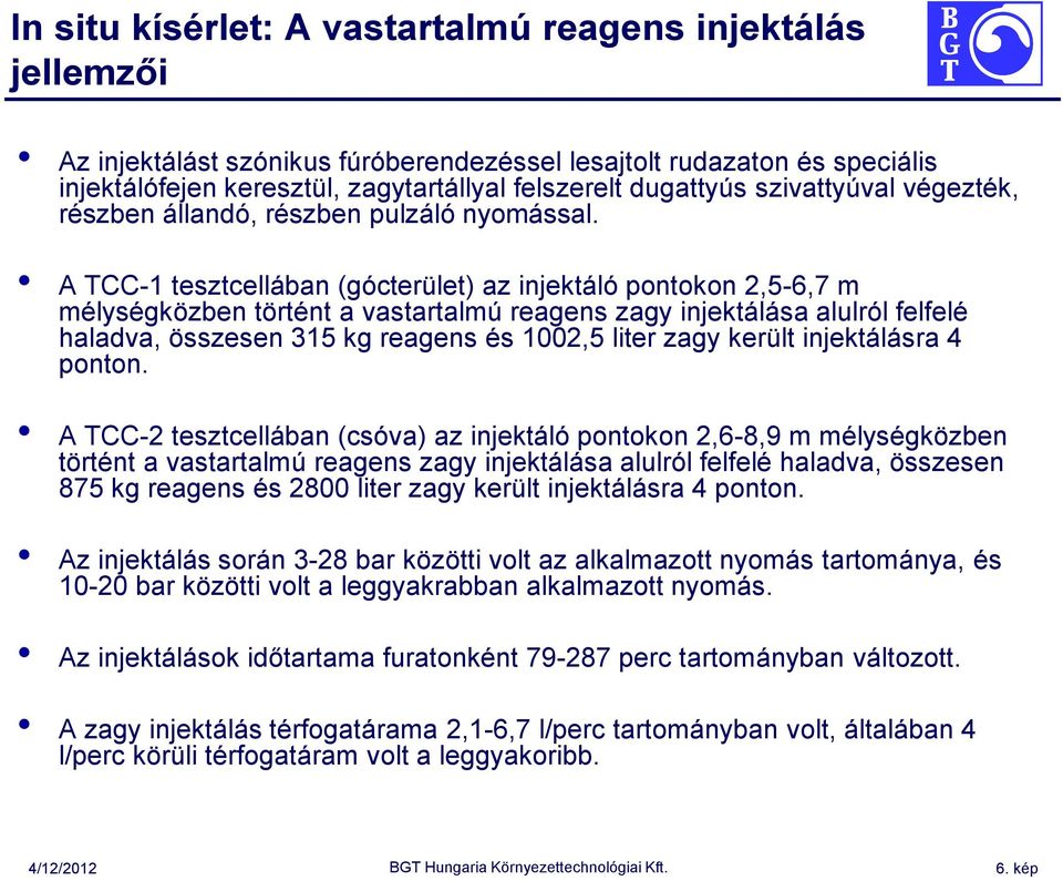 A TCC-1 tesztcellában (gócterület) az injektáló pontokon 2,5-6,7 m mélységközben történt a vastartalmú reagens zagy injektálása alulról felfelé haladva, összesen 315 kg reagens és 1002,5 liter zagy