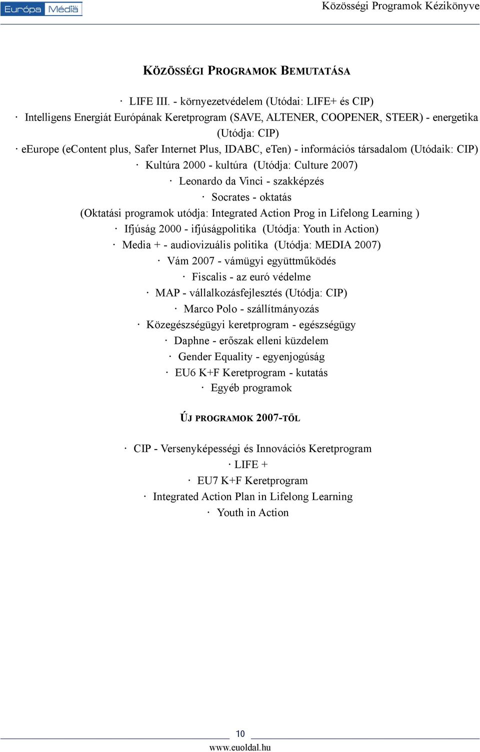 eten) - információs társadalom (Utódaik: CIP) Kultúra 2000 - kultúra (Utódja: Culture 2007) Leonardo da Vinci - szakképzés Socrates - oktatás (Oktatási programok utódja: Integrated Action Prog in