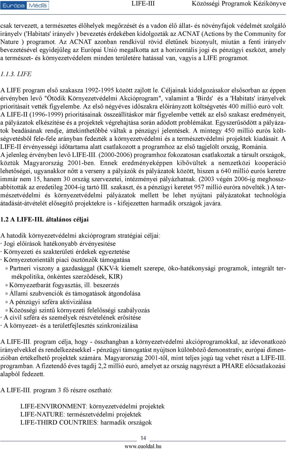 Az ACNAT azonban rendkívül rövid életûnek bizonyult, miután a fenti irányelv bevezetésével egyidejûleg az Európai Unió megalkotta azt a horizontális jogi és pénzügyi eszközt, amely a természet- és