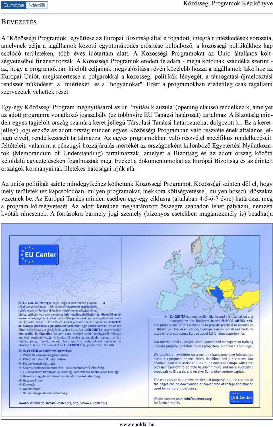 A Közösségi Programok eredeti feladata - megalkotóinak szándéka szerint - az, hogy a programokban kijelölt céljainak megvalósítása révén közelebb hozza a tagállamok lakóihoz az Európai Uniót,