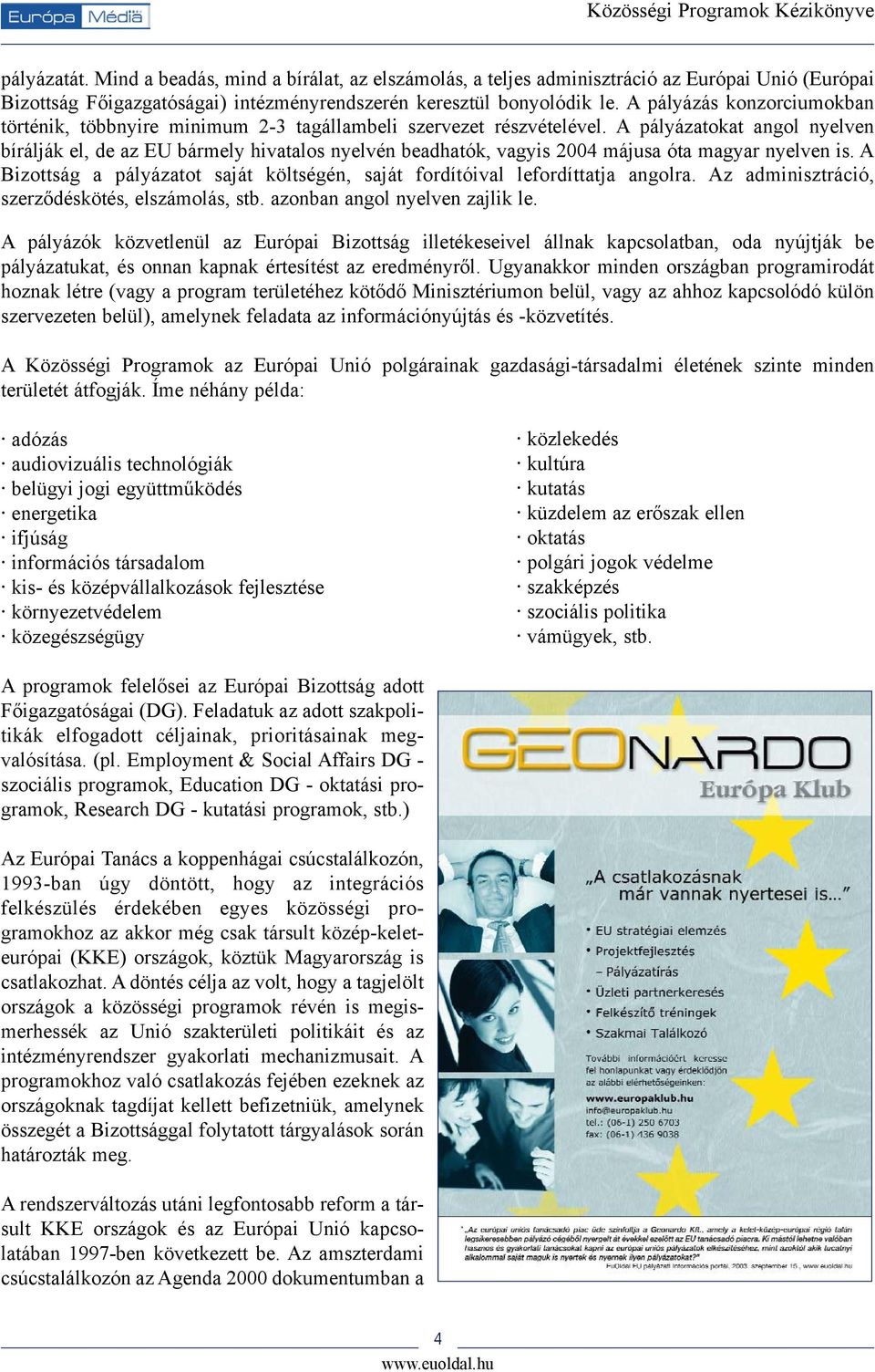 A pályázatokat angol nyelven bírálják el, de az EU bármely hivatalos nyelvén beadhatók, vagyis 2004 májusa óta magyar nyelven is.