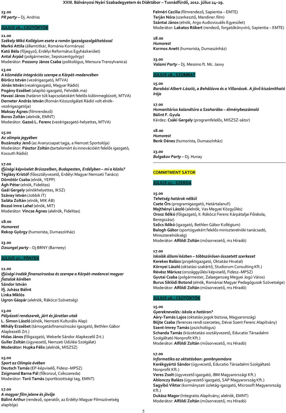 Sepsiszentgyörgy) Moderátor: Pozsony János Csaba (politológus, Mensura Transylvanica) A közmédia integrációs szerepe a Kárpát-medencében Böröcz István (vezérigazgató, MTVA) Jónás István