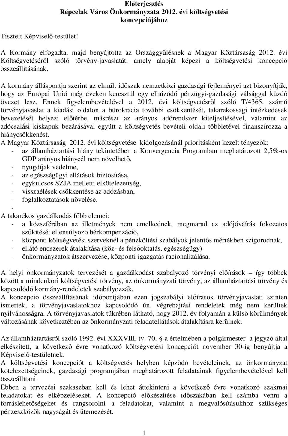 A kormány álláspontja szerint az elmúlt időszak nemzetközi gazdasági fejleményei azt bizonyítják, hogy az Európai Unió még éveken keresztül egy elhúzódó pénzügyi-gazdasági válsággal küzdő övezet lesz.