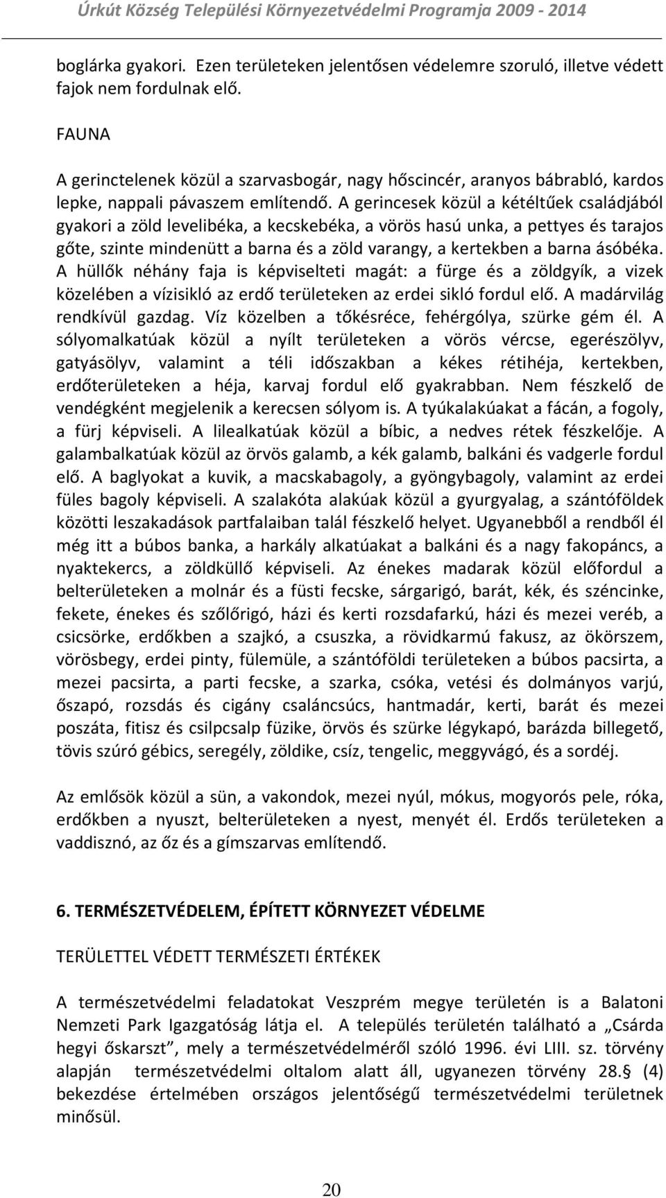 A gerincesek közül a kétéltűek családjából gyakori a zöld levelibéka, a kecskebéka, a vörös hasú unka, a pettyes és tarajos gőte, szinte mindenütt a barna és a zöld varangy, a kertekben a barna