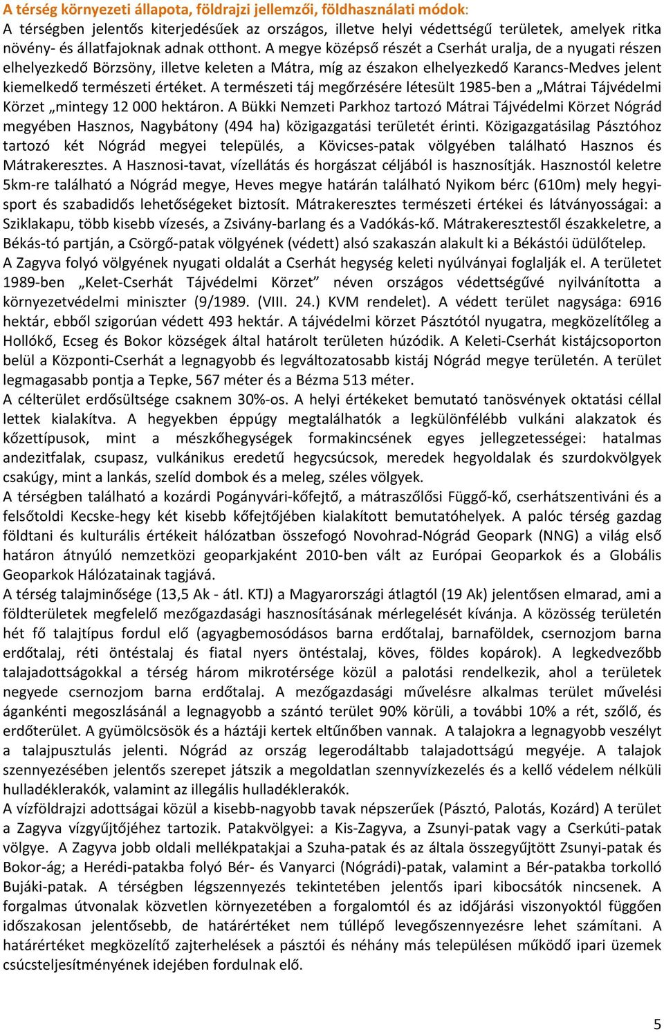 A megye középső részét a Cserhát uralja, de a nyugati részen elhelyezkedő Börzsöny, illetve keleten a Mátra, míg az északon elhelyezkedő Karancs Medves jelent kiemelkedő természeti értéket.