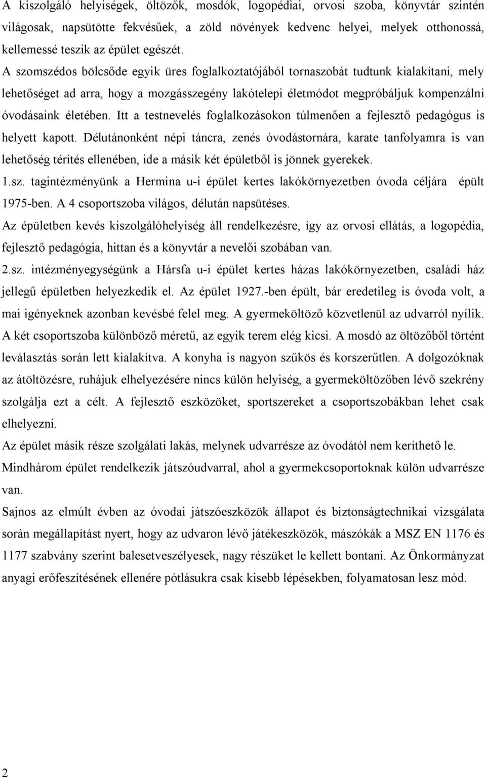 A szomszédos bölcsőde egyik üres foglalkoztatójából tornaszobát tudtunk kialakítani, mely lehetőséget ad arra, hogy a mozgásszegény lakótelepi életmódot megpróbáljuk kompenzálni óvodásaink életében.