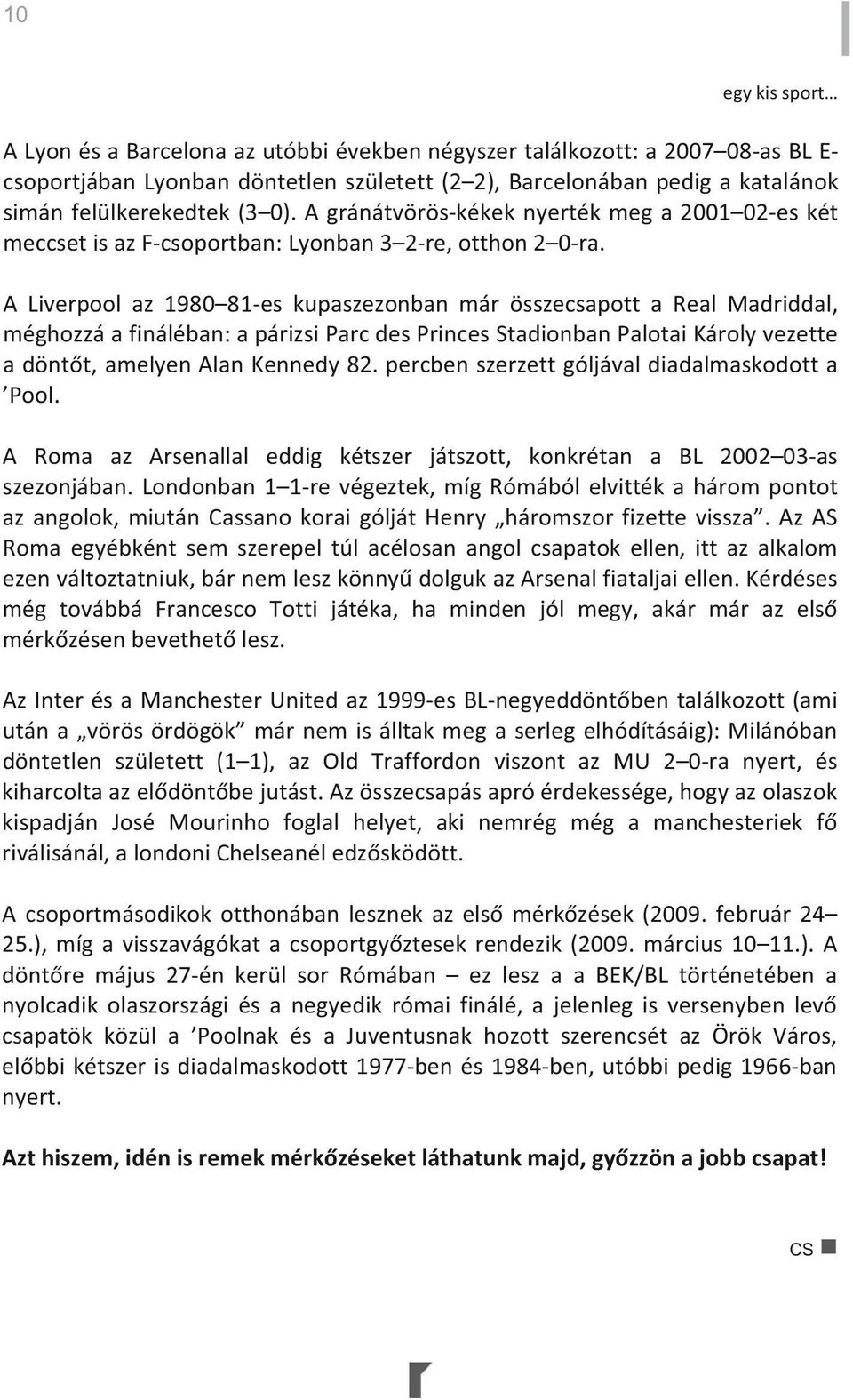 A Liverpool az 1980 81es kupaszezonban már összecsapott a Real Madriddal, méghozzáafináléban:apárizsiparcdesprincesstadionbanpalotaikárolyvezette adöntt,amelyenalankennedy82.