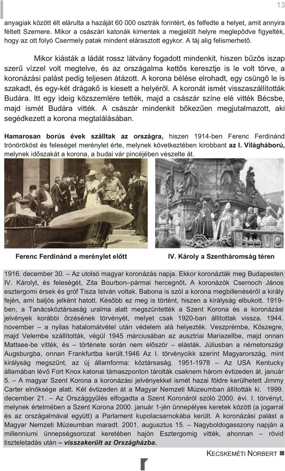 Mikor kiásták a ládát rossz látvány fogadott mindenkit, hiszen bzös iszap szer vízzel volt megtelve, és az országalma ketts keresztje is le volt törve, a koronázási palást pedig teljesen átázott.