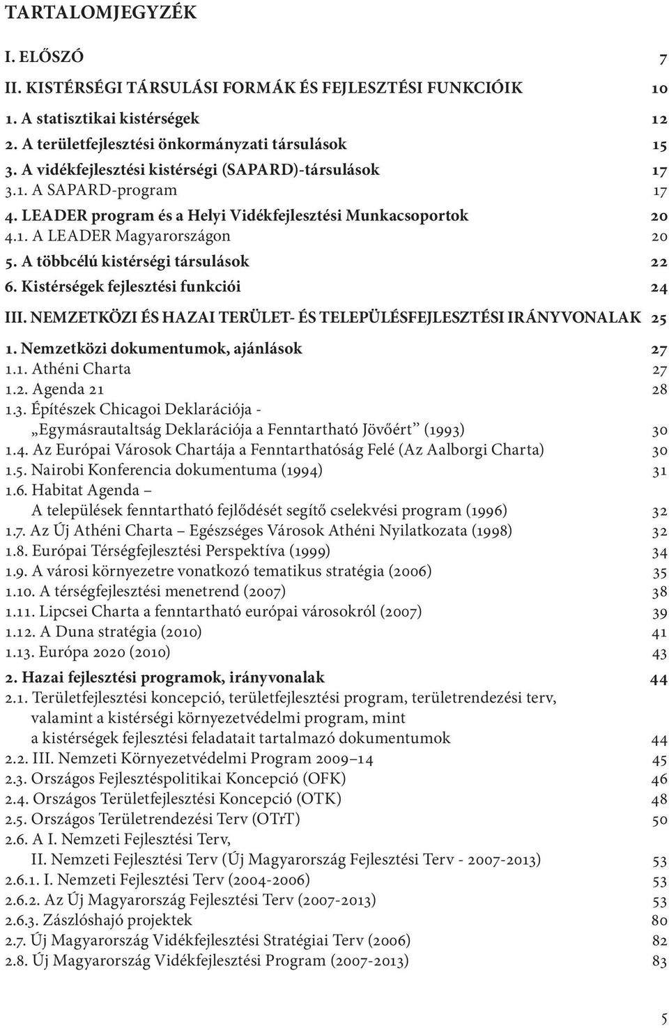 A többcélú kistérségi társulások 22 6. Kistérségek fejlesztési funkciói 24 III. NEMZETKÖZI ÉS HAZAI TERÜLET- ÉS TELEPÜLÉSFEJLESZTÉSI IRÁNYVONALAK 25 1. Nemzetközi dokumentumok, ajánlások 27 1.1. Athéni Charta 27 1.