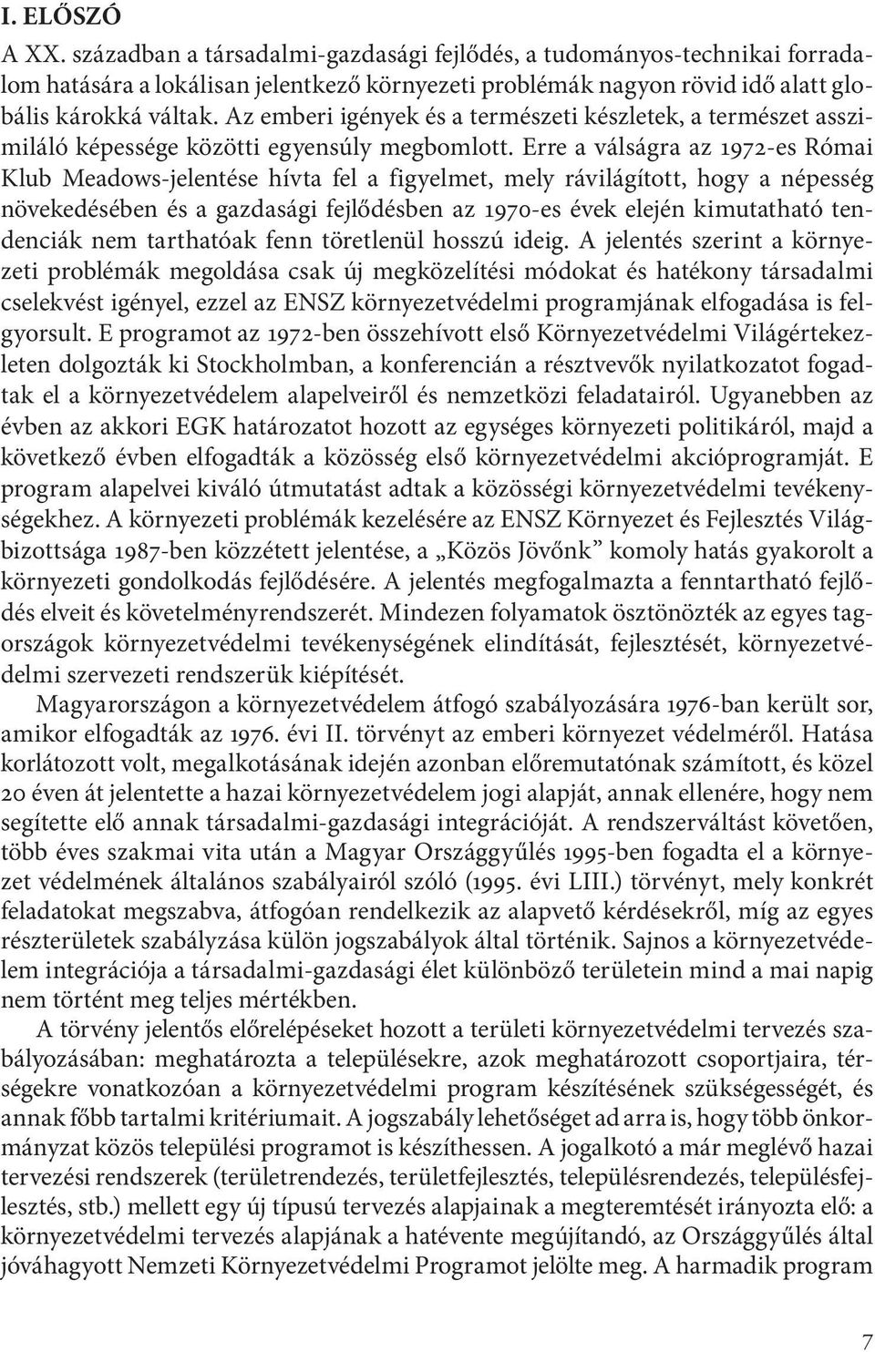 Erre a válságra az 1972-es Római Klub Meadows-jelentése hívta fel a figyelmet, mely rávilágított, hogy a népesség növekedésében és a gazdasági fejlődésben az 1970-es évek elején kimutatható