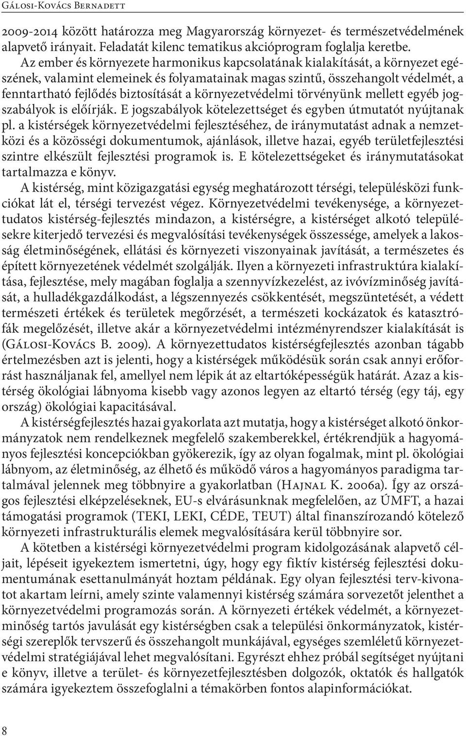 környezetvédelmi törvényünk mellett egyéb jogszabályok is előírják. E jogszabályok kötelezettséget és egyben útmutatót nyújtanak pl.