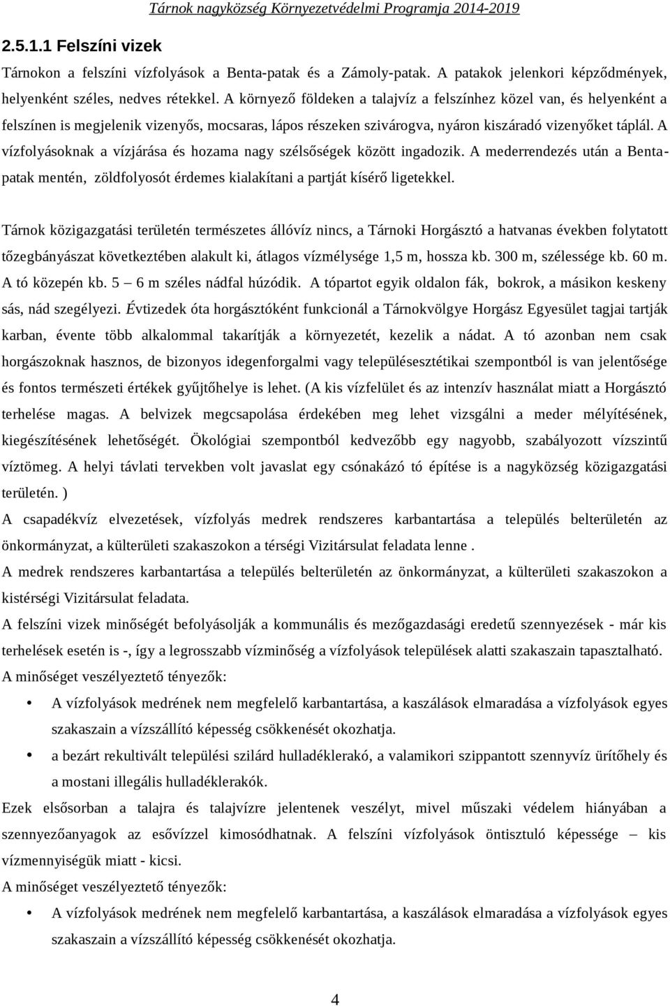 A vízfolyásoknak a vízjárása és hozama nagy szélsőségek között ingadozik. A mederrendezés után a Bentapatak mentén, zöldfolyosót érdemes kialakítani a partját kísérő ligetekkel.