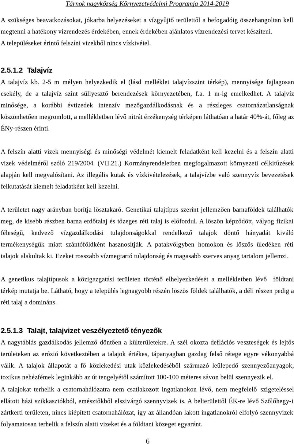 2-5 m mélyen helyezkedik el (lásd melléklet talajvízszint térkép), mennyisége fajlagosan csekély, de a talajvíz szint süllyesztő berendezések környezetében, f.a. 1 m-ig emelkedhet.