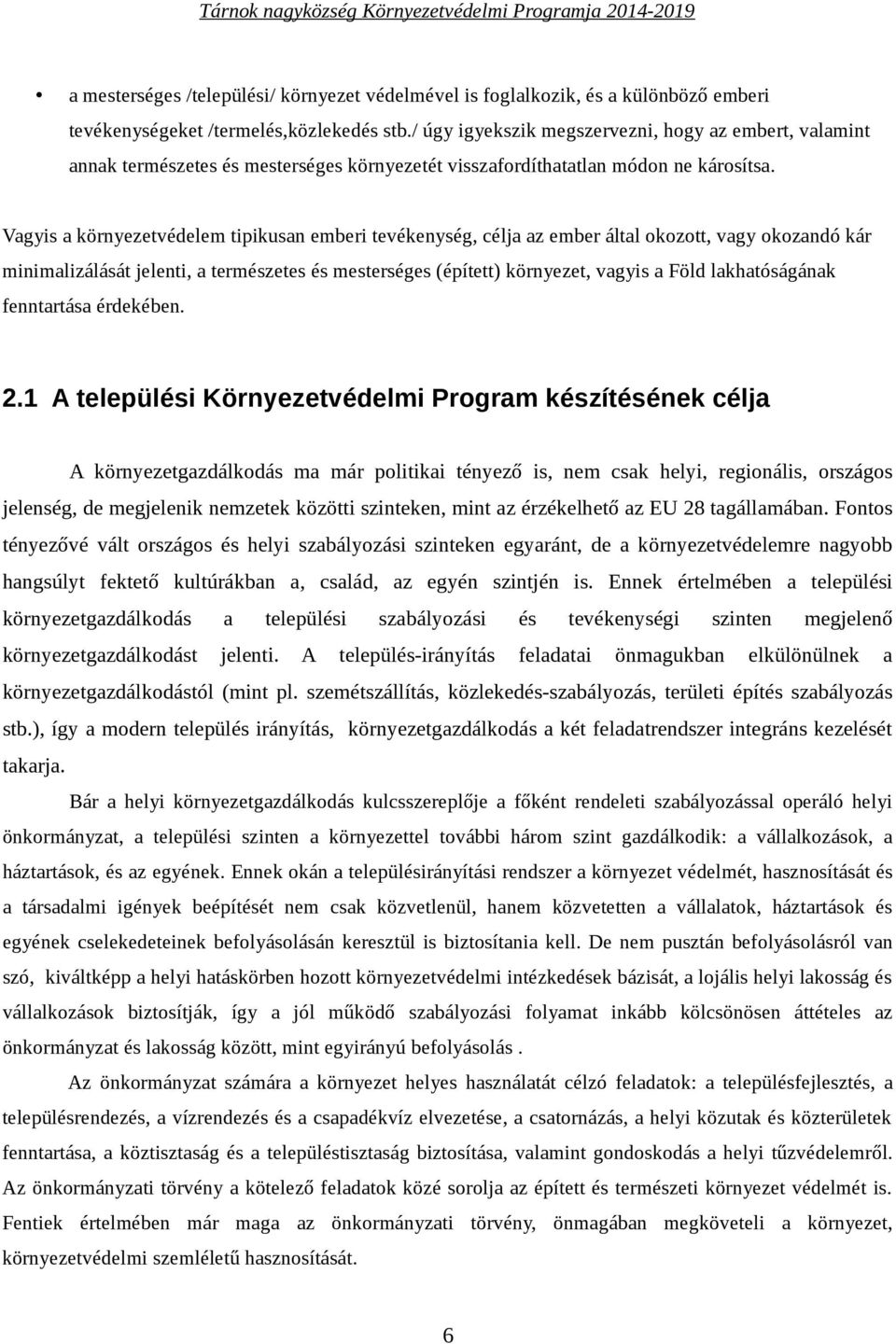 Vagyis a környezetvédelem tipikusan emberi tevékenység, célja az ember által okozott, vagy okozandó kár minimalizálását jelenti, a természetes és mesterséges (épített) környezet, vagyis a Föld