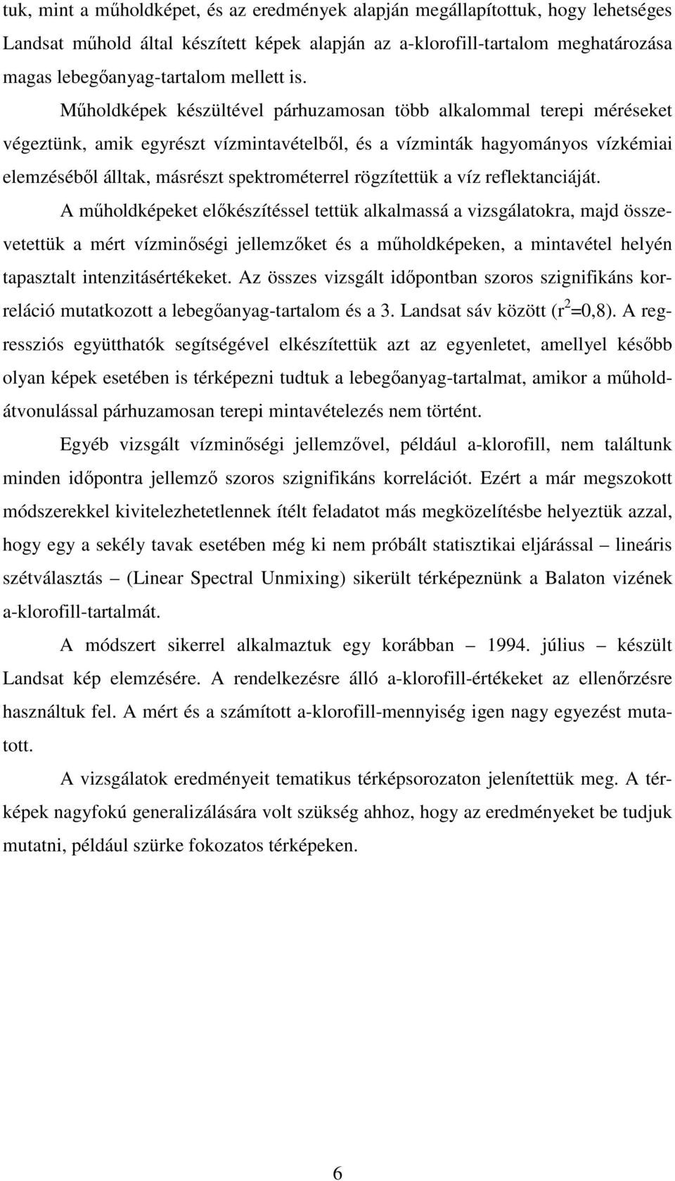 Mőholdképek készültével párhuzamosan több alkalommal terepi méréseket végeztünk, amik egyrészt vízmintavételbıl, és a vízminták hagyományos vízkémiai elemzésébıl álltak, másrészt spektrométerrel