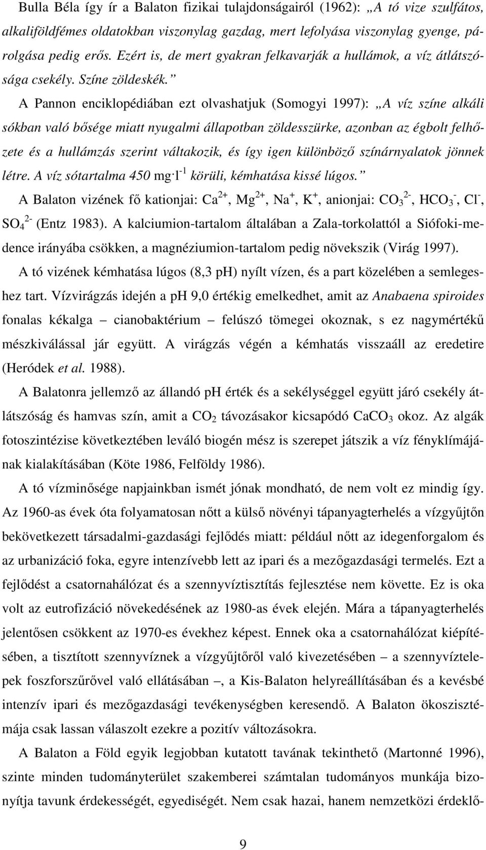 A Pannon enciklopédiában ezt olvashatjuk (Somogyi 1997): A víz színe alkáli sókban való bısége miatt nyugalmi állapotban zöldesszürke, azonban az égbolt felhızete és a hullámzás szerint váltakozik,