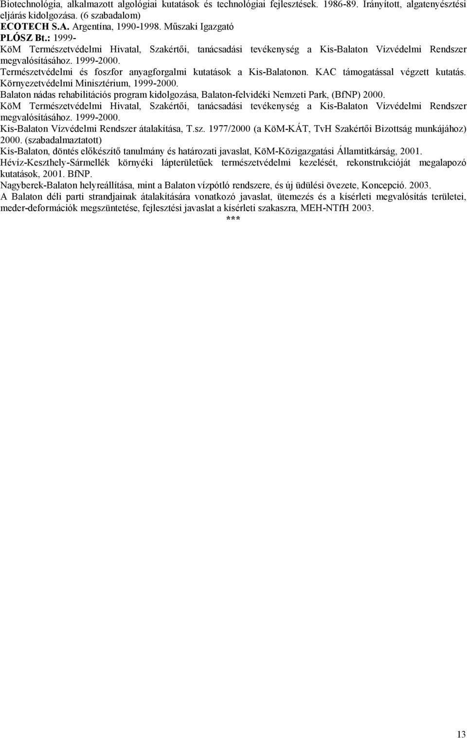 Természetvédelmi és foszfor anyagforgalmi kutatások a Kis-Balatonon. KAC támogatással végzett kutatás. Környezetvédelmi Minisztérium, 1999-2000.