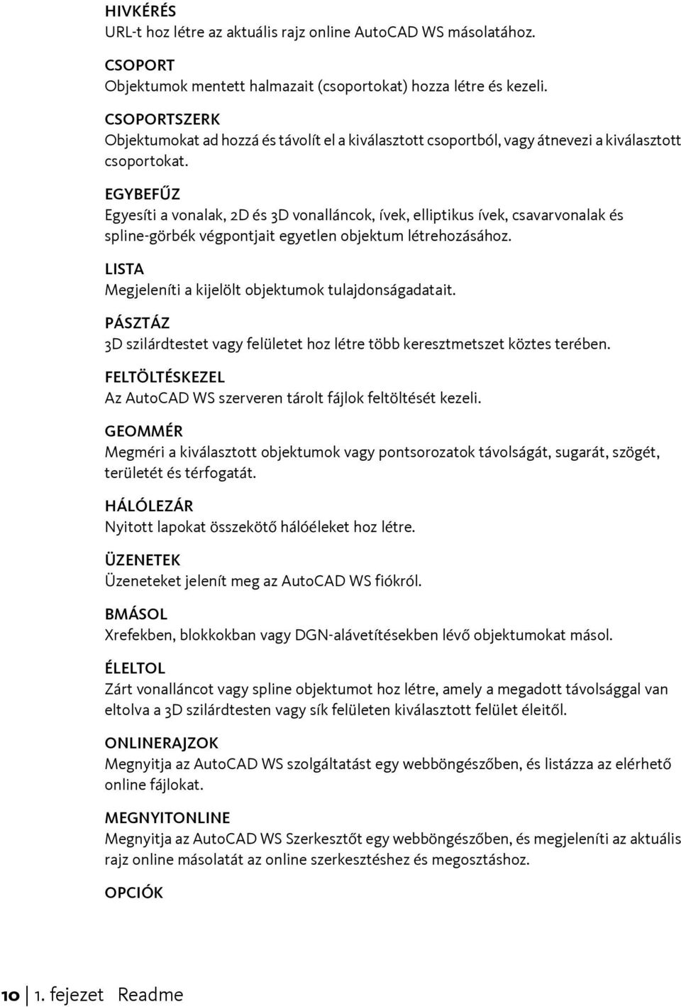 EGYBEFŰZ Egyesíti a vonalak, 2D és 3D vonalláncok, ívek, elliptikus ívek, csavarvonalak és spline-görbék végpontjait egyetlen objektum létrehozásához.