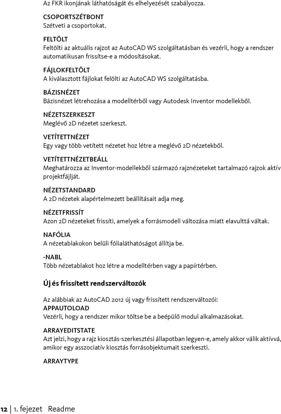 FÁJLOKFELTÖLT A kiválasztott fájlokat felölti az AutoCAD WS szolgáltatásba. BÁZISNÉZET Bázisnézet létrehozása a modelltérből vagy Autodesk Inventor modellekből.