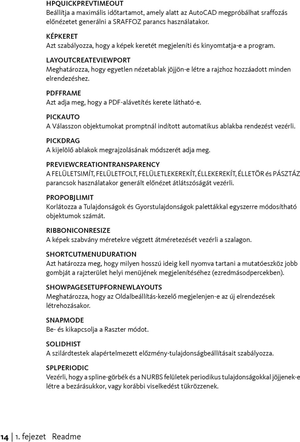 LAYOUTCREATEVIEWPORT Meghatározza, hogy egyetlen nézetablak jöjjön-e létre a rajzhoz hozzáadott minden elrendezéshez. PDFFRAME Azt adja meg, hogy a PDF-alávetítés kerete látható-e.