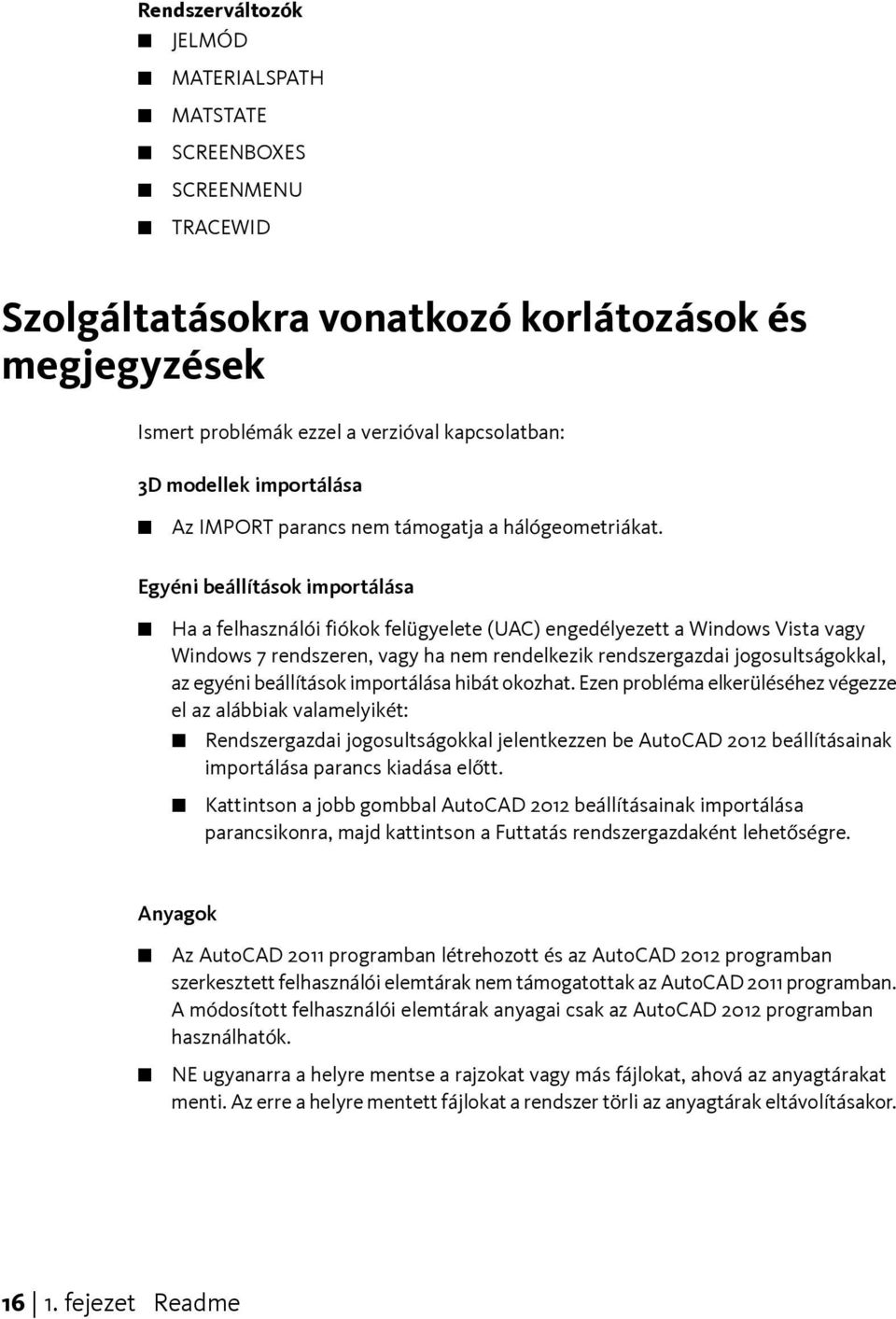 Egyéni beállítások importálása Ha a felhasználói fiókok felügyelete (UAC) engedélyezett a Windows Vista vagy Windows 7 rendszeren, vagy ha nem rendelkezik rendszergazdai jogosultságokkal, az egyéni