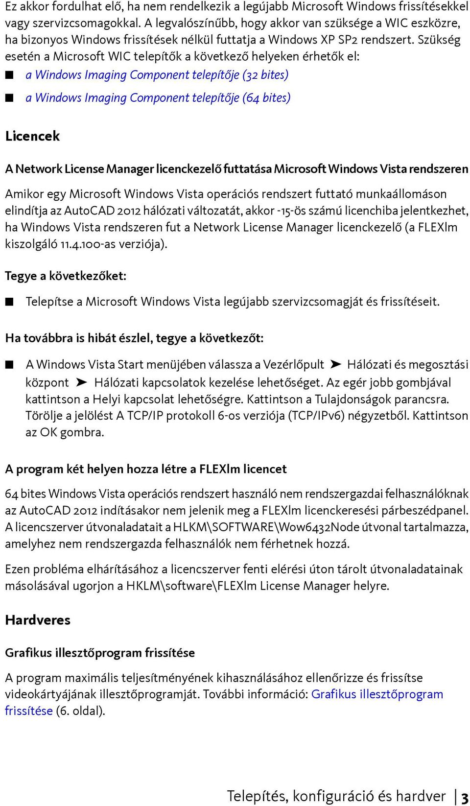 Szükség esetén a Microsoft WIC telepítők a következő helyeken érhetők el: a Windows Imaging Component telepítője (32 bites) a Windows Imaging Component telepítője (64 bites) Licencek A Network