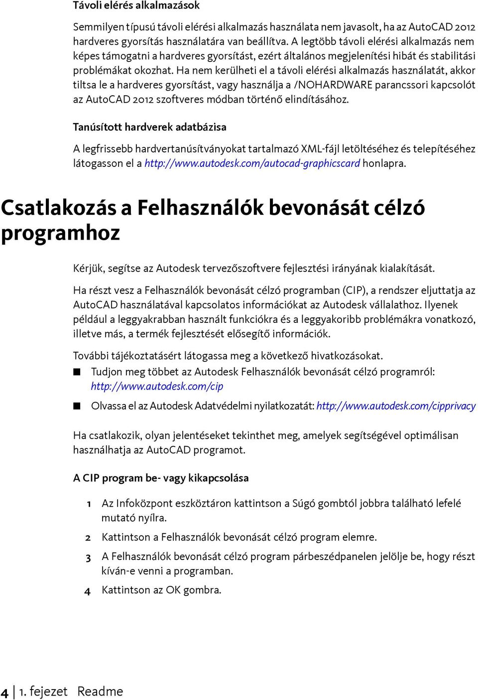 Ha nem kerülheti el a távoli elérési alkalmazás használatát, akkor tiltsa le a hardveres gyorsítást, vagy használja a /NOHARDWARE parancssori kapcsolót az AutoCAD 2012 szoftveres módban történő