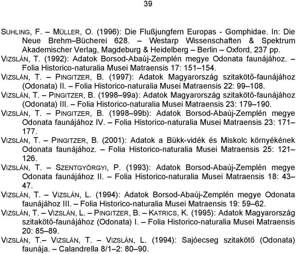 Folia Historico-naturalia Musei Matraensis 17: 151 154. VIZSLÁN, T. PINGITZER, B. (1997): Adatok Magyarország szitakötő-faunájához (Odonata) II. Folia Historico-naturalia Musei Matraensis 22: 99 108.