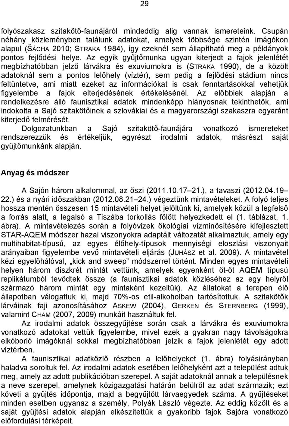 Az egyik gyűjtőmunka ugyan kiterjedt a fajok jelenlétét megbízhatóbban jelző lárvákra és exuviumokra is (STRAKA 1990), de a közölt adatoknál sem a pontos lelőhely (víztér), sem pedig a fejlődési