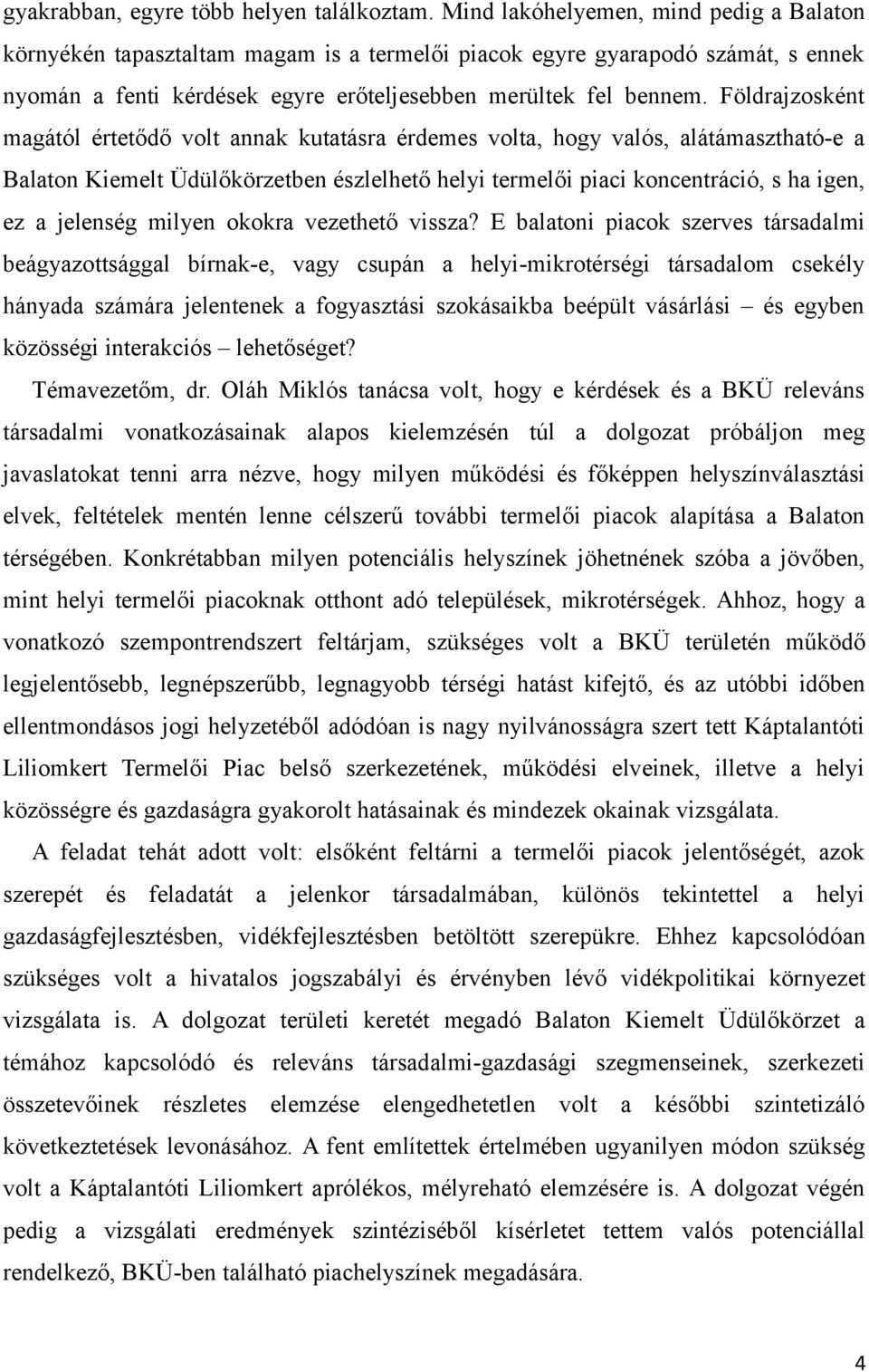 Földrajzosként magától értetődő volt annak kutatásra érdemes volta, hogy valós, alátámasztható-e a Balaton Kiemelt Üdülőkörzetben észlelhető helyi termelői piaci koncentráció, s ha igen, ez a