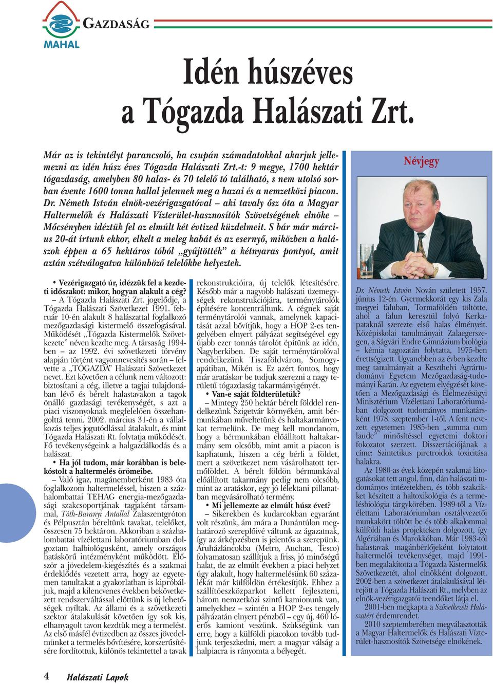 Németh István elnök-vezérigazgatóval aki tavaly ősz óta a Magyar Haltermelők és Halászati Vízterület-hasznosítók Szövetségének elnöke Mőcsényben idéztük fel az elmúlt két évtized küzdelmeit.