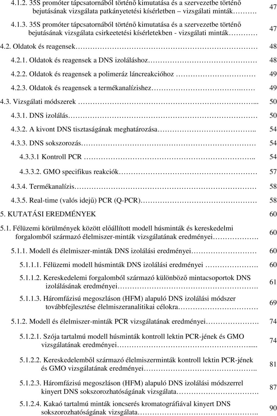 .. 50 4.3.1. DNS izolálás 50 4.3.2. A kivont DNS tisztaságának meghatározása.. 54 4.3.3. DNS sokszorozás 54 4.3.3.1 Kontroll PCR.. 54 4.3.3.2. GMO specifikus reakciók 57 4.3.4. Termékanalízis 58 4.3.5. Real-time (valós idejő) PCR (Q-PCR) 58 5.