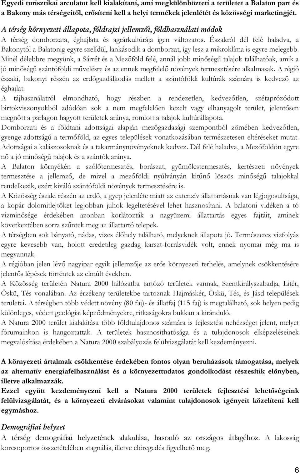 Északról dél felé haladva, a Bakonytól a Balatonig egyre szelídül, lankásodik a domborzat, így lesz a mikroklíma is egyre melegebb.