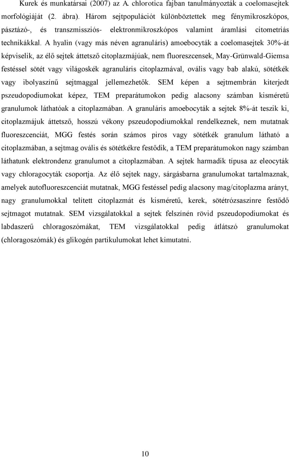 A hyalin (vagy más néven agranuláris) amoebocyták a coelomasejtek 30%-át képviselik, az élő sejtek áttetsző citoplazmájúak, nem fluoreszcensek, May-Grünwald-Giemsa festéssel sötét vagy világoskék