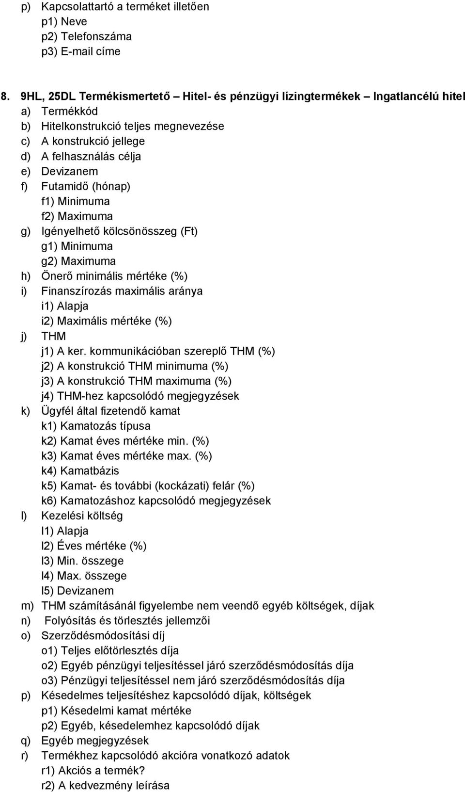 kölcsönösszeg (Ft) g1) Minimuma g2) Maximuma h) Önerő minimális mértéke (%) i) Finanszírozás maximális aránya i1) Alapja i2) Maximális mértéke (%) j) THM j1) A ker.