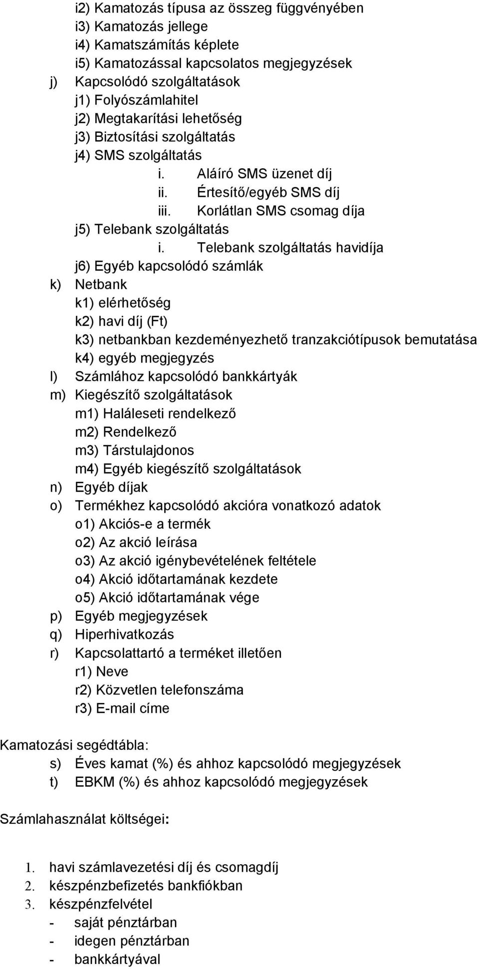 Telebank szolgáltatás havidíja j6) Egyéb kapcsolódó számlák k) Netbank k1) elérhetőség k2) havi díj (Ft) k3) netbankban kezdeményezhető tranzakciótípusok bemutatása k4) egyéb megjegyzés l) Számlához