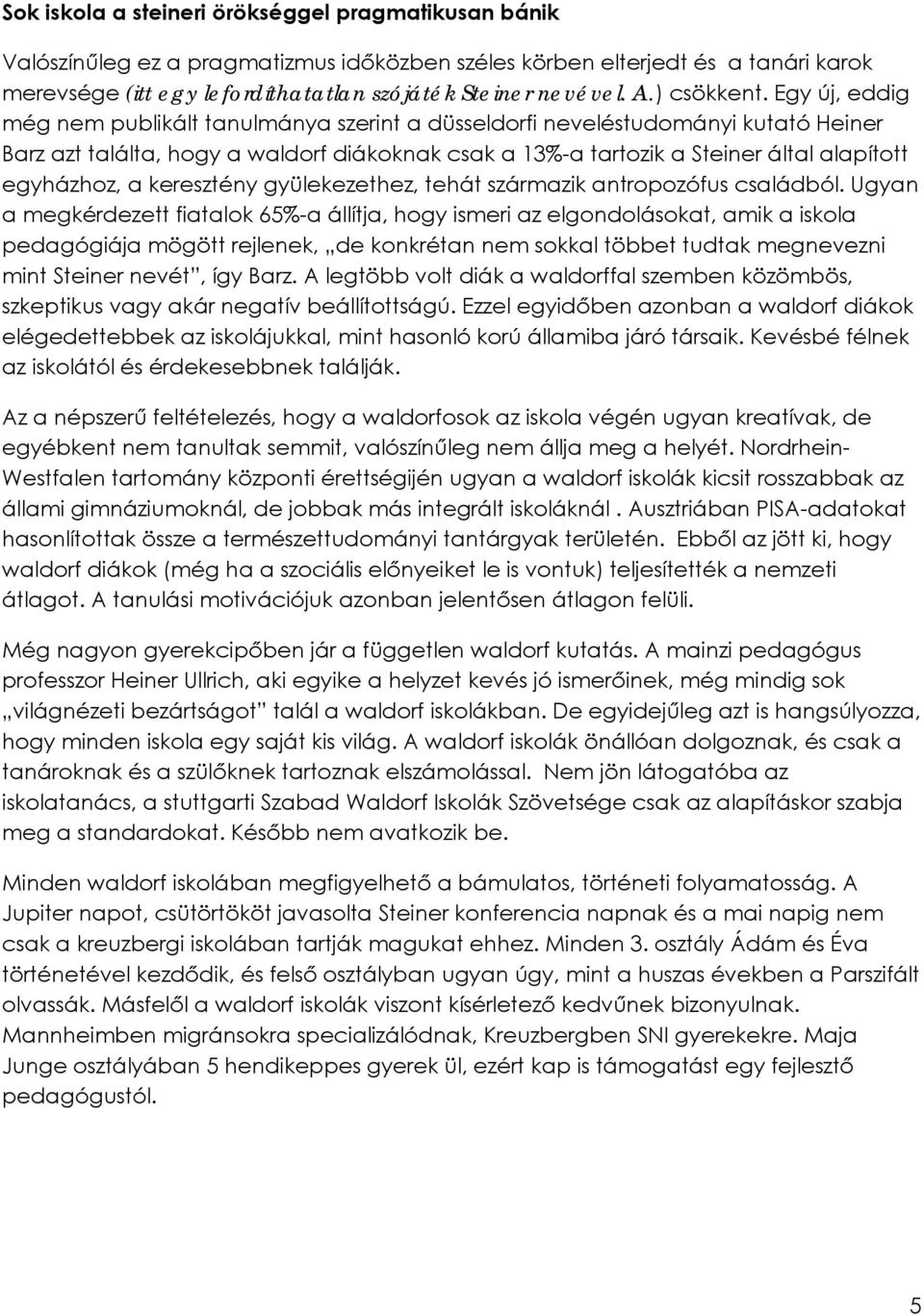 Egy új, eddig még nem publikált tanulmánya szerint a düsseldorfi neveléstudományi kutató Heiner Barz azt találta, hogy a waldorf diákoknak csak a 13%-a tartozik a Steiner által alapított egyházhoz, a