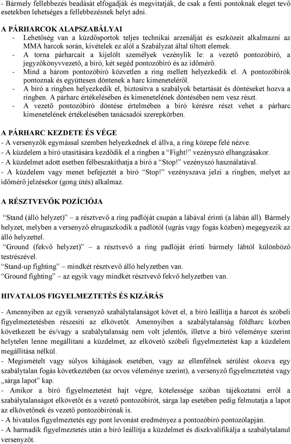 - A torna párharcait a kijelölt személyek vezénylik le: a vezető pontozóbíró, a jegyzőkönyvvezető, a bíró, két segéd pontozóbíró és az időmérő.