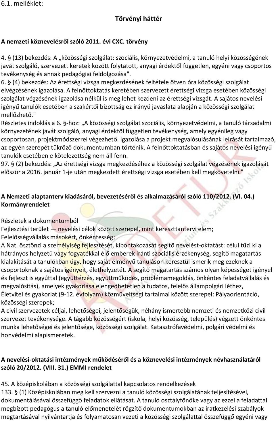 tevékenység és annak pedagógiai feldolgozása". 6. (4) bekezdés: Az érettségi vizsga megkezdésének feltétele ötven óra közösségi szolgálat elvégzésének igazolása.