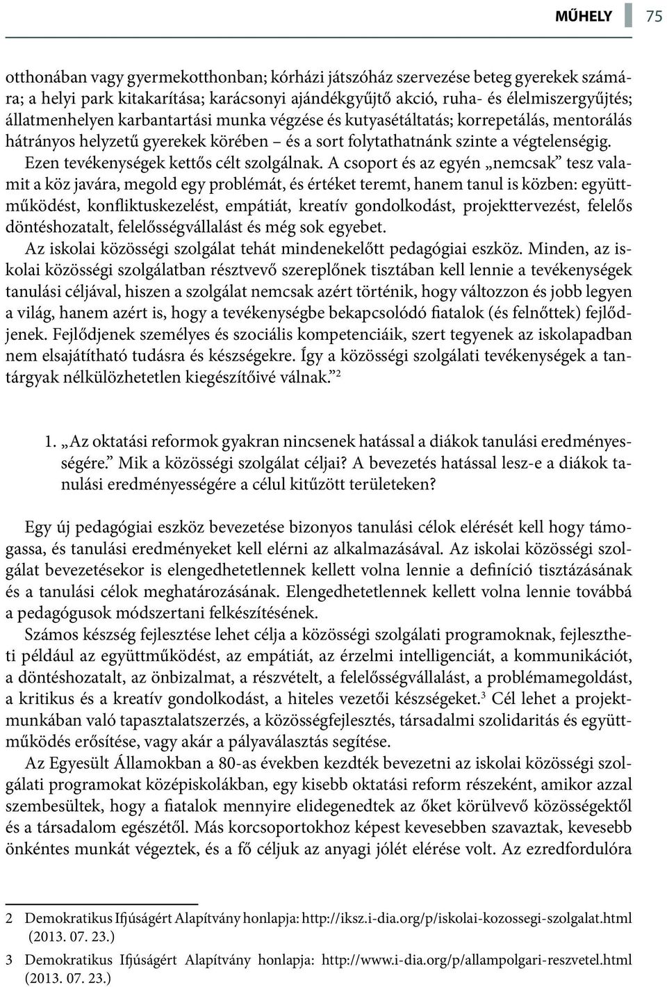 A csoport és az egyén nemcsak tesz valamit a köz javára, megold egy problémát, és értéket teremt, hanem tanul is közben: együttműködést, konfliktuskezelést, empátiát, kreatív gondolkodást,