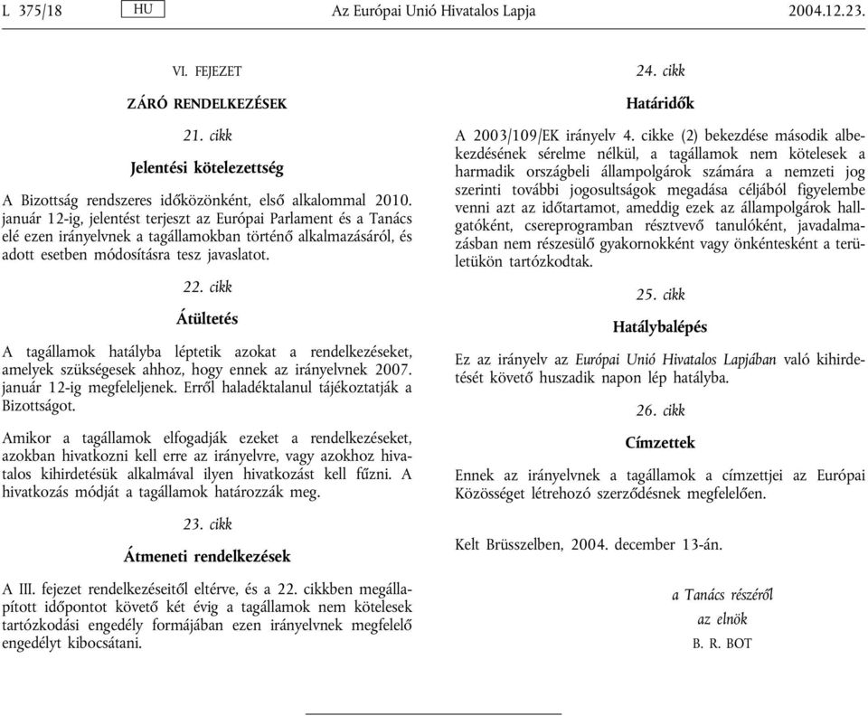 cikk Átültetés A tagállamok hatályba léptetik azokat a rendelkezéseket, amelyek szükségesek ahhoz, hogy ennek az irányelvnek 2007. január 12-ig megfeleljenek.