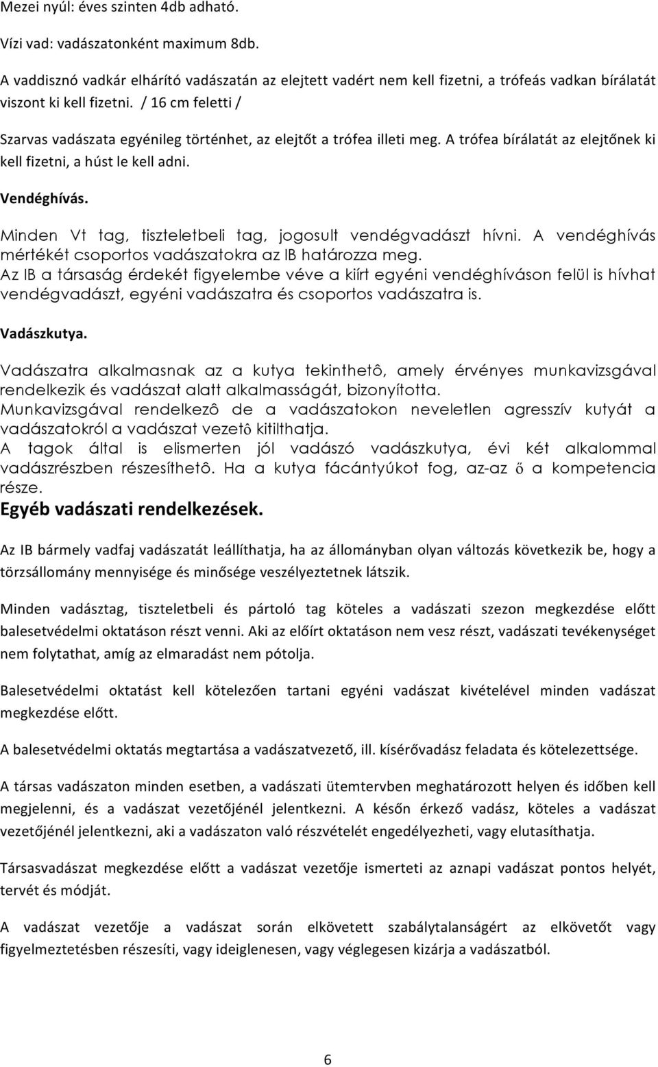 / 16 cm feletti / Szarvas vadászata egyénileg történhet, az elejtőt a trófea illeti meg. A trófea bírálatát az elejtőnek ki kell fizetni, a húst le kell adni. Vendéghívás.