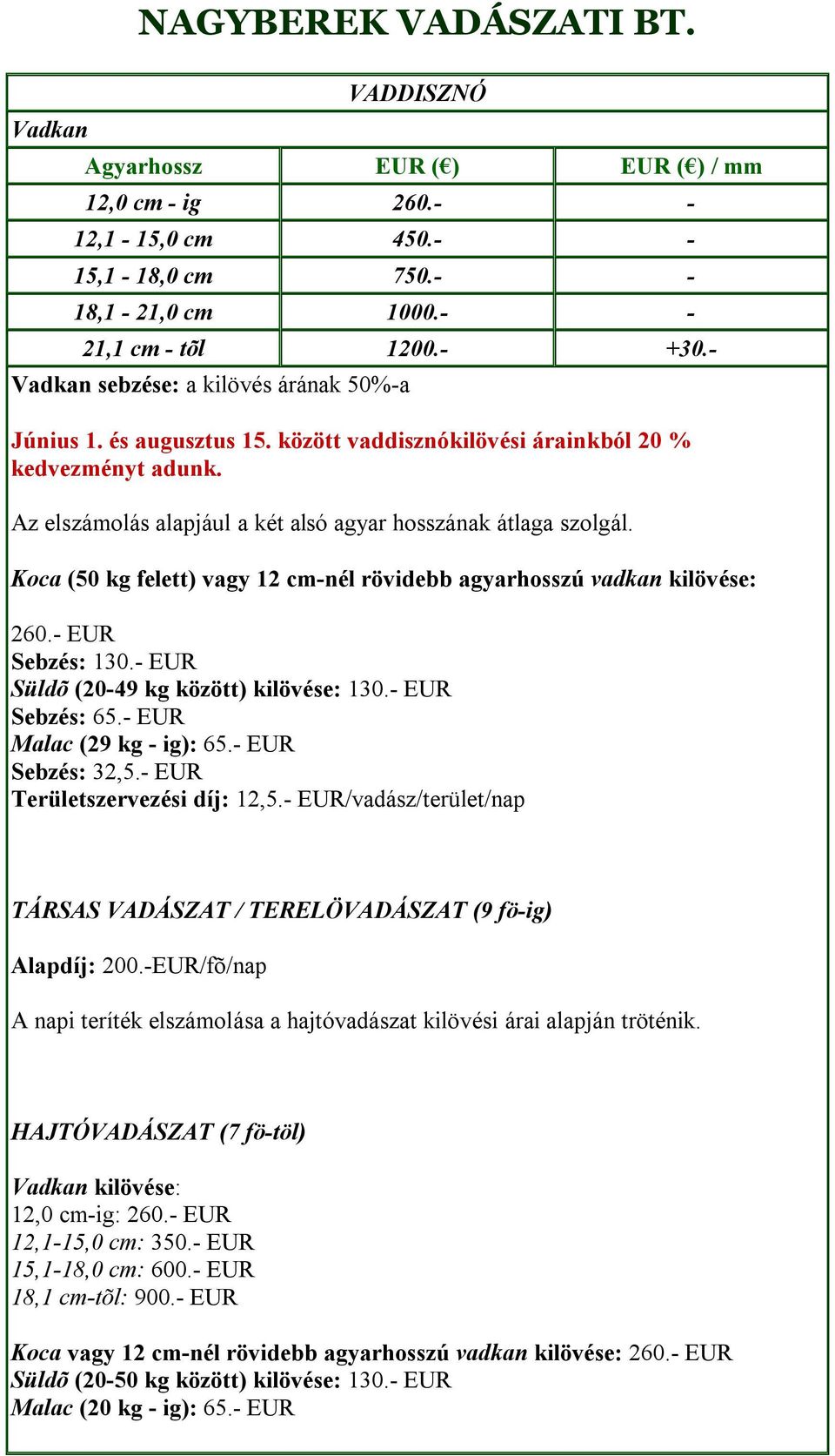 Koca (50 kg felett) vagy 12 cm-nél rövidebb agyarhosszú vadkan kilövése: 260.- EUR Sebzés: 130.- EUR Süldõ (20-49 kg között) kilövése: 130.- EUR Sebzés: 65.- EUR Malac (29 kg - ig): 65.