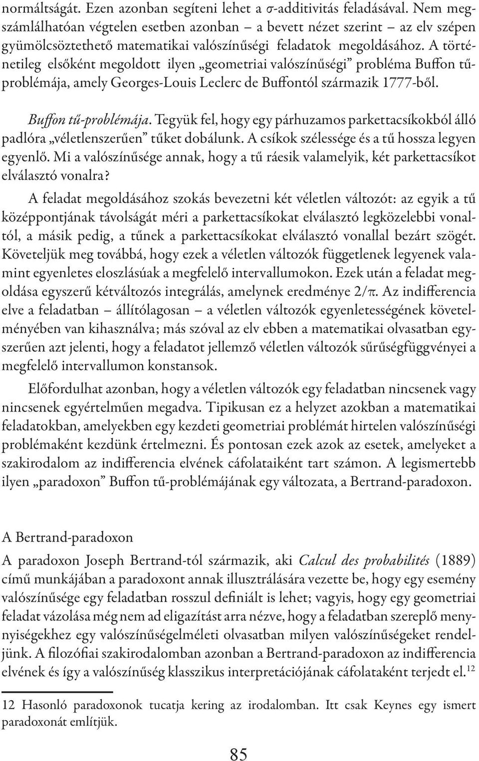 A történetileg elsőként megoldott ilyen geometriai valószínűségi probléma Buffon tűproblémája, amely Georges-Louis Leclerc de Buffontól származik 1777-ből. Buffon tű-problémája.