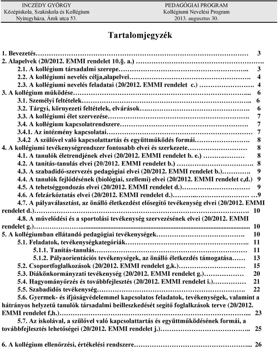 .. 6 3.1. Személyi feltételek.. 6 3.2. Tárgyi, környezeti feltételek, elvárások.. 6 3.3. A kollégiumi élet szervezése. 7 3.4. A kollégium kapcsolatrendszere. 7 3.4.1. Az intézmény kapcsolatai 7 3.4.2 A szülővel való kapcsolattartás és együttműködés formái.