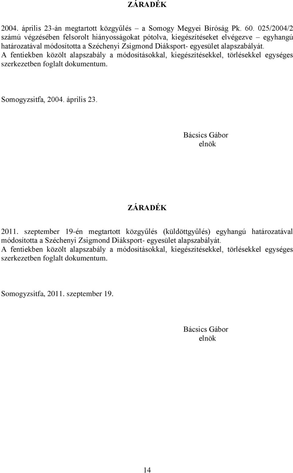 A fentiekben közölt alapszabály a módosításokkal, kiegészítésekkel, törlésekkel egységes szerkezetben foglalt dokumentum. Somogyzsitfa, 2004. április 23. Bácsics Gábor elnök ZÁRADÉK 2011.