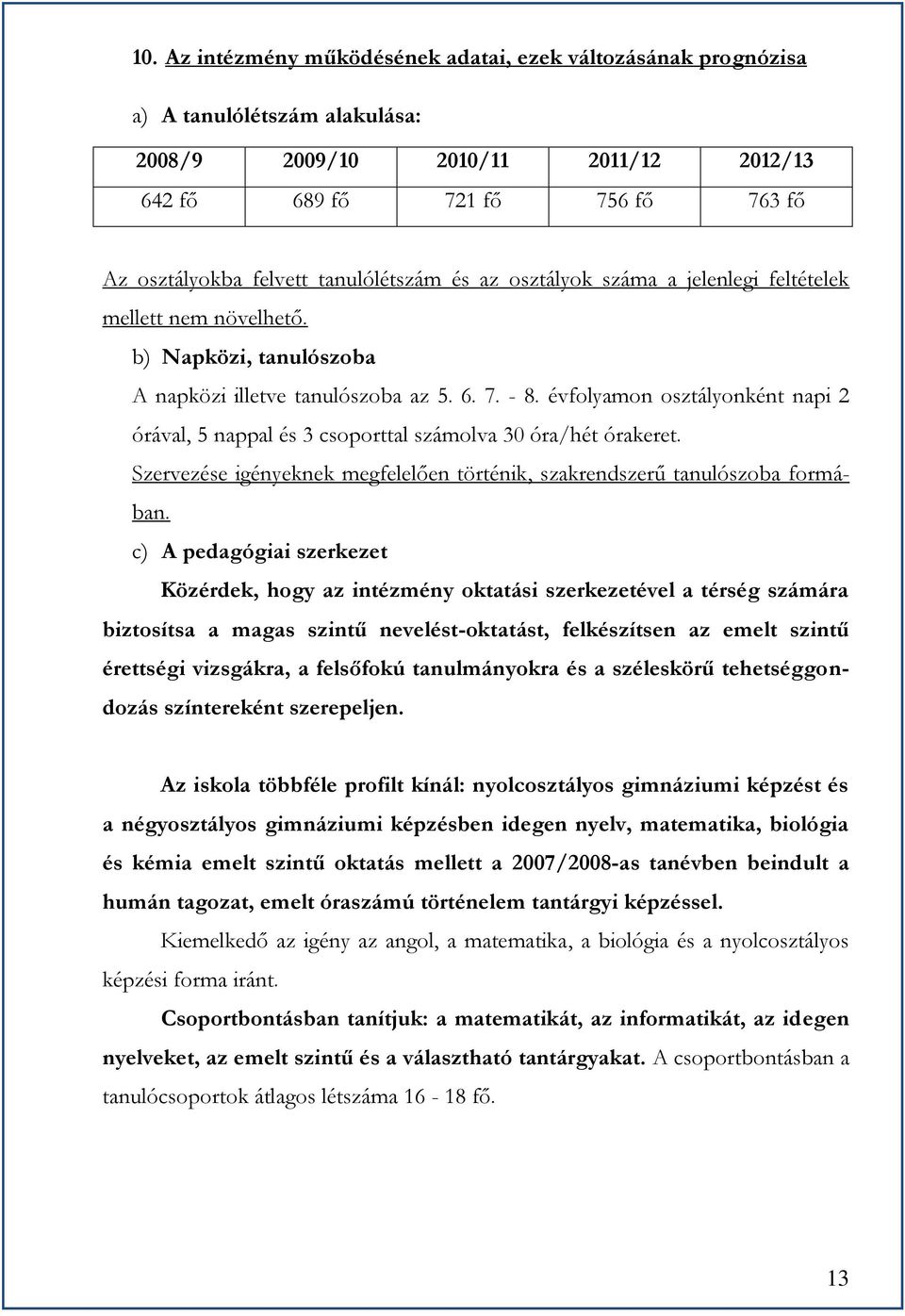 évfolyamon osztályonként napi 2 órával, 5 nappal és 3 csoporttal számolva 30 óra/hét órakeret. Szervezése igényeknek megfelelően történik, szakrendszerű tanulószoba formában.