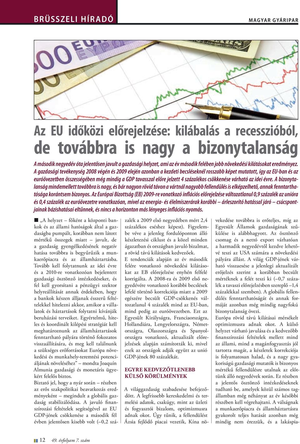 A gazdasági tevékenység 2008 végén és 2009 elején azonban a kezdeti becsléseknél rosszabb képet mutatott, így az EU-ban és az euróövezetben összességében még mindig a GDP tavasszal előre jelzett 4