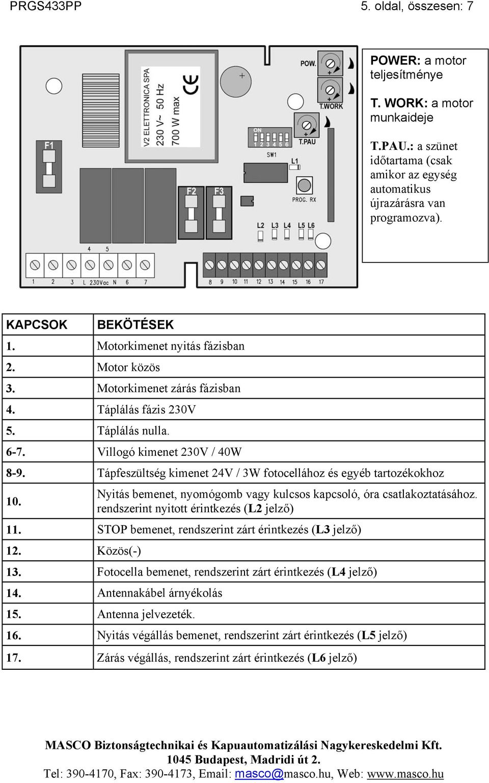 Tápfeszültség kimenet 24V / 3W fotocellához és egyéb tartozékokhoz 10. Nyitás bemenet, nyomógomb vagy kulcsos kapcsoló, óra csatlakoztatásához. rendszerint nyitott érintkezés (L2 jelző) 11.